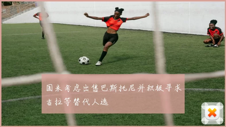 国米考虑出售巴斯托尼并积极寻求吉拉等替代人选