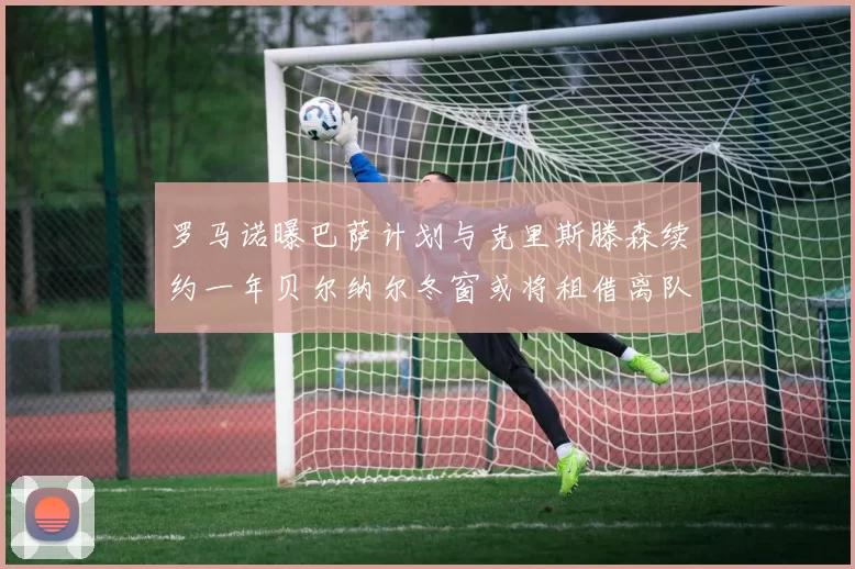罗马诺曝巴萨计划与克里斯滕森续约一年贝尔纳尔冬窗或将租借离队