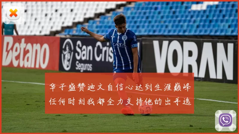 华子盛赞迪文自信心达到生涯巅峰任何时刻我都全力支持他的出手选择