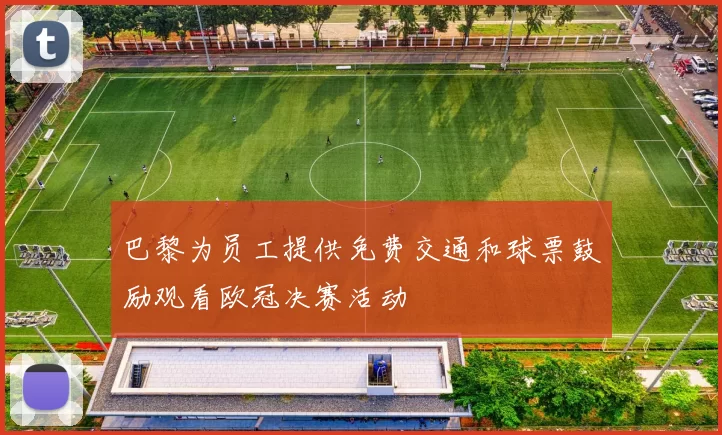 巴黎为员工提供免费交通和球票鼓励观看欧冠决赛活动