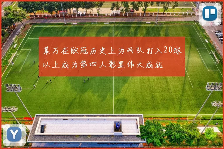 莱万在欧冠历史上为两队打入20球以上成为第四人彰显伟大成就