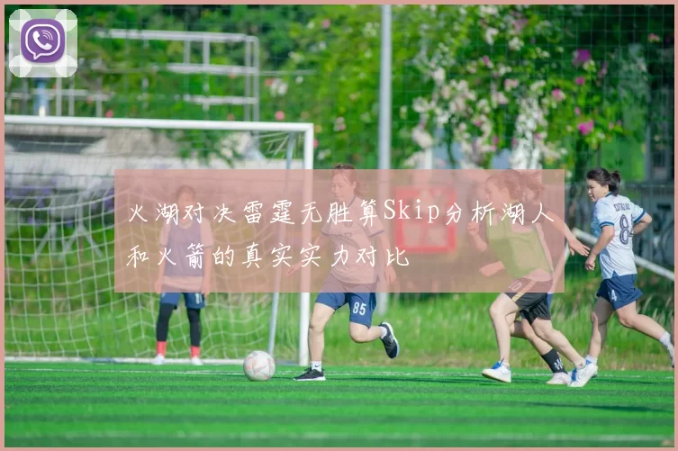 火湖对决雷霆无胜算Skip分析湖人和火箭的真实实力对比