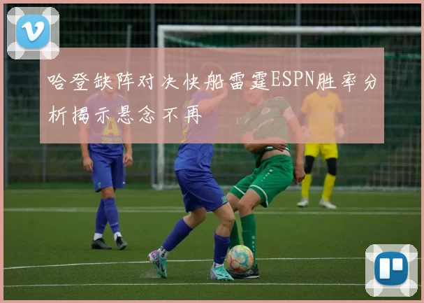 哈登缺阵对决快船雷霆ESPN胜率分析揭示悬念不再