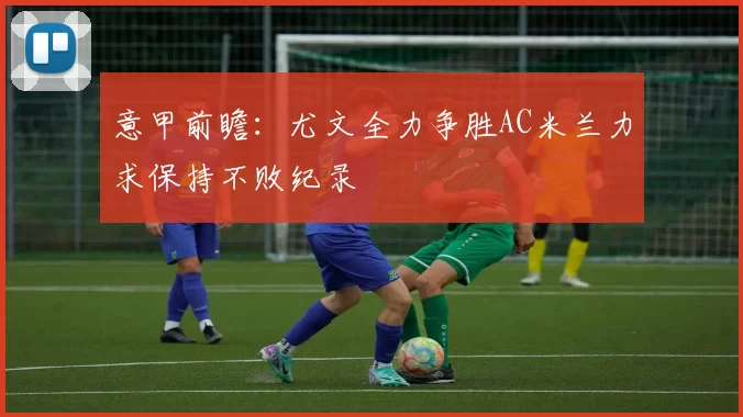 意甲前瞻：尤文全力争胜AC米兰力求保持不败纪录