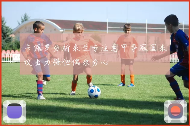 卡佩罗分析米兰专注意甲争冠国米攻击力强但偶尔分心