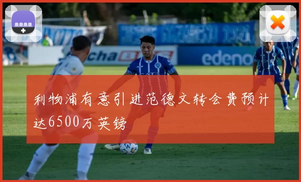 利物浦有意引进范德文转会费预计达6500万英镑