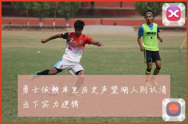 勇士依赖库里历史声望湖人则认清当下实力逻辑