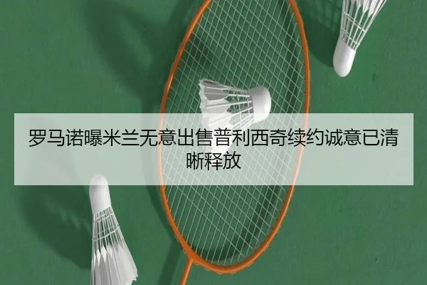 罗马诺曝米兰无意出售普利西奇续约诚意已清晰释放